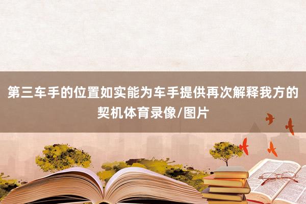 第三车手的位置如实能为车手提供再次解释我方的契机体育录像/图片