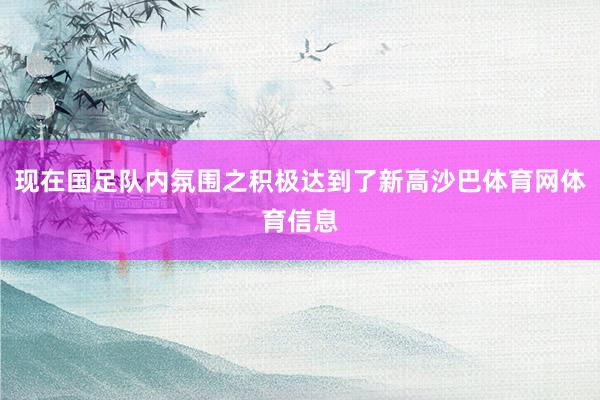 现在国足队内氛围之积极达到了新高沙巴体育网体育信息