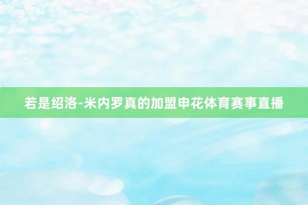 若是绍洛-米内罗真的加盟申花体育赛事直播