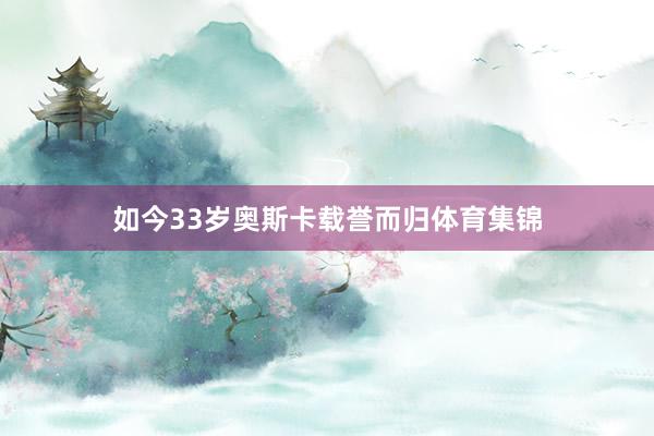 如今33岁奥斯卡载誉而归体育集锦