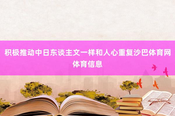 积极推动中日东谈主文一样和人心重复沙巴体育网体育信息
