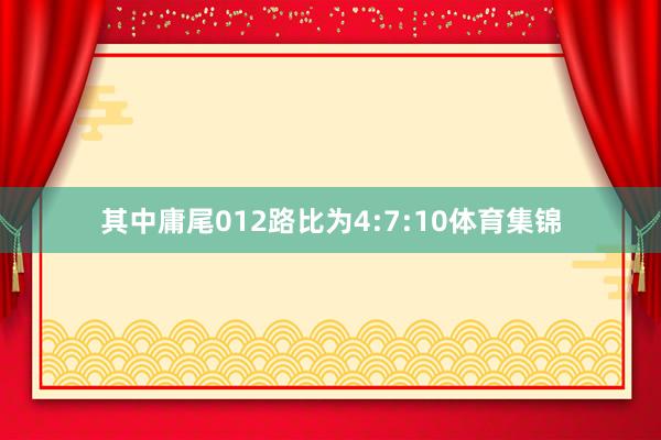 其中庸尾012路比为4:7:10体育集锦