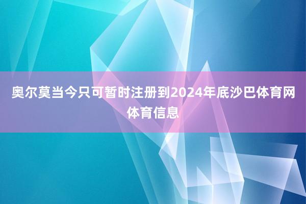 奥尔莫当今只可暂时注册到2024年底沙巴体育网体育信息