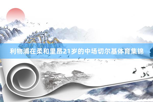 利物浦在柔和里昂21岁的中场切尔基体育集锦