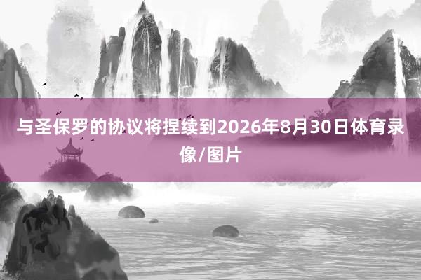与圣保罗的协议将捏续到2026年8月30日体育录像/图片
