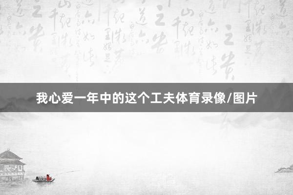 我心爱一年中的这个工夫体育录像/图片