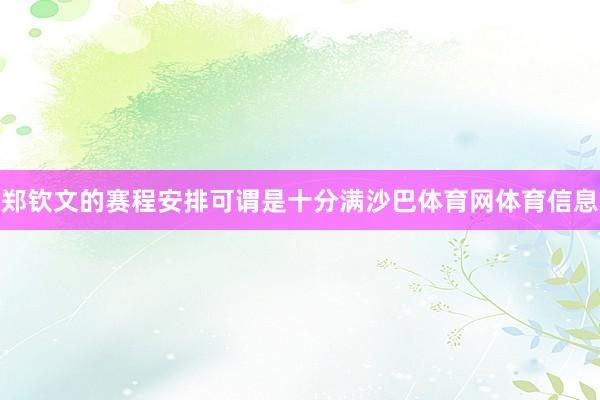 郑钦文的赛程安排可谓是十分满沙巴体育网体育信息