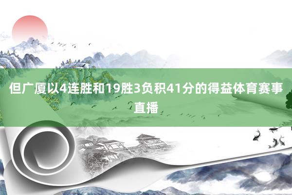 但广厦以4连胜和19胜3负积41分的得益体育赛事直播