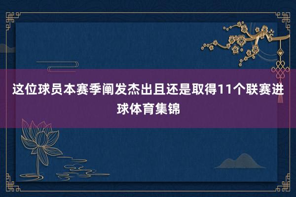 这位球员本赛季阐发杰出且还是取得11个联赛进球体育集锦