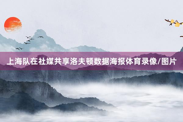 上海队在社媒共享洛夫顿数据海报体育录像/图片