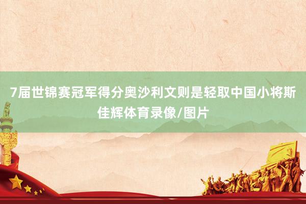 7届世锦赛冠军得分奥沙利文则是轻取中国小将斯佳辉体育录像/图片