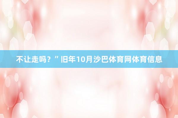 不让走吗？”旧年10月沙巴体育网体育信息
