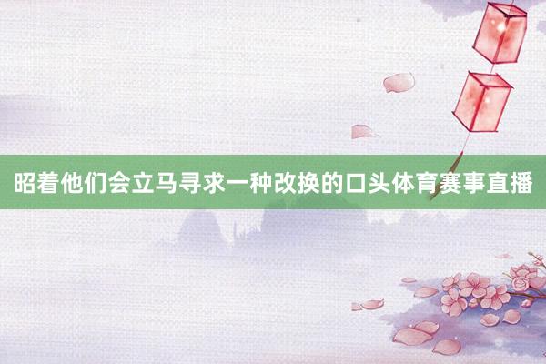 昭着他们会立马寻求一种改换的口头体育赛事直播