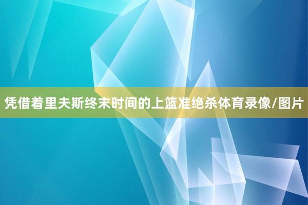 凭借着里夫斯终末时间的上篮准绝杀体育录像/图片