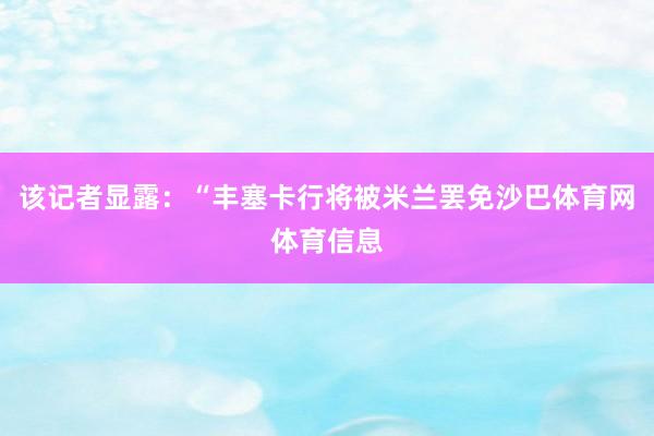 该记者显露：“丰塞卡行将被米兰罢免沙巴体育网体育信息