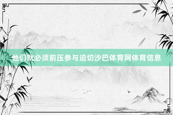他们就必须前压参与迫切沙巴体育网体育信息