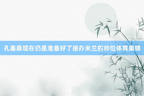 孔塞桑现在仍是准备好了接办米兰的帅位体育集锦