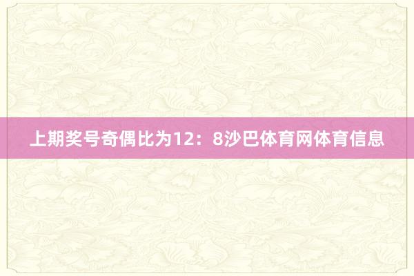 上期奖号奇偶比为12：8沙巴体育网体育信息