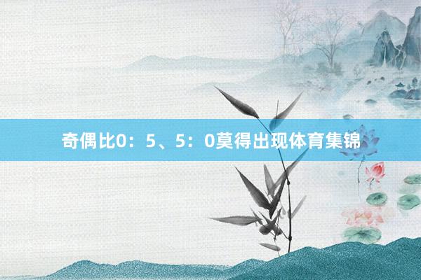 奇偶比0:5、5:0莫得出现体育集锦