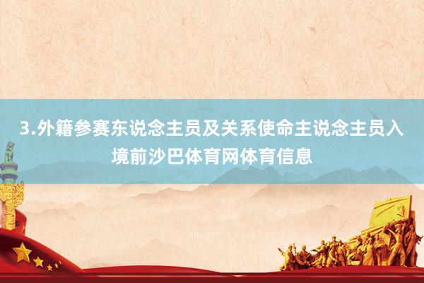 3.外籍参赛东说念主员及关系使命主说念主员入境前沙巴体育网体育信息