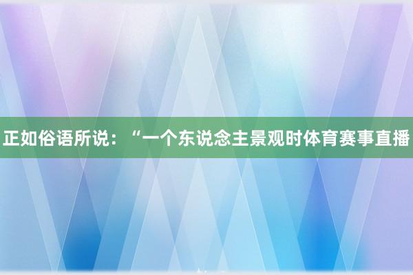 正如俗语所说:“一个东说念主景观时体育赛事直播
