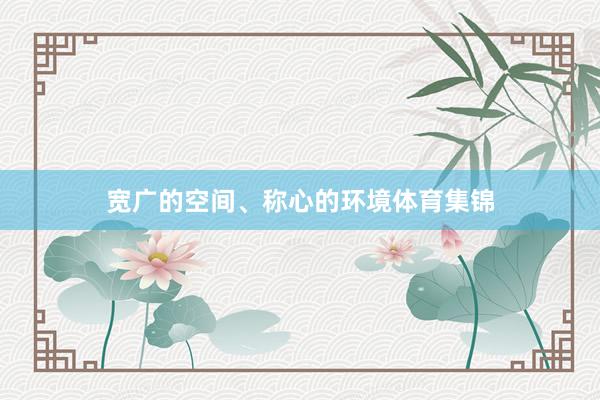宽广的空间、称心的环境体育集锦