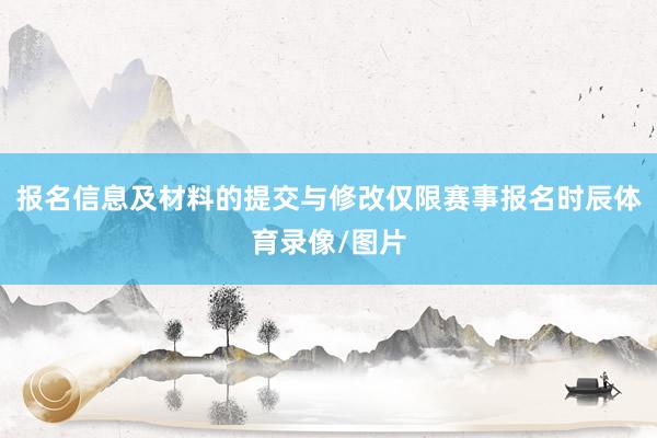 报名信息及材料的提交与修改仅限赛事报名时辰体育录像/图片