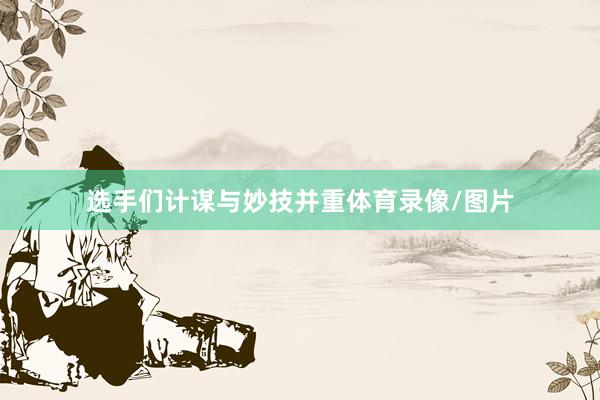 选手们计谋与妙技并重体育录像/图片