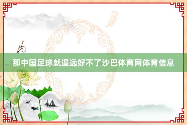 那中国足球就遥远好不了沙巴体育网体育信息