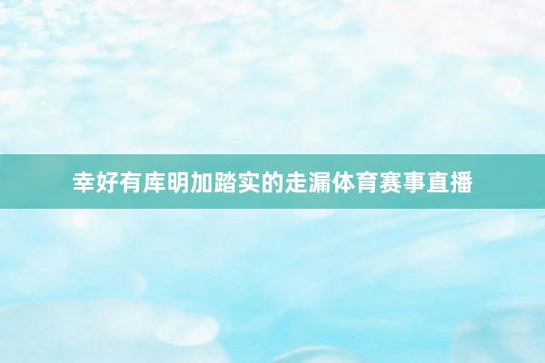 幸好有库明加踏实的走漏体育赛事直播