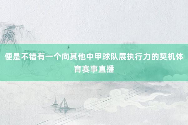 便是不错有一个向其他中甲球队展执行力的契机体育赛事直播