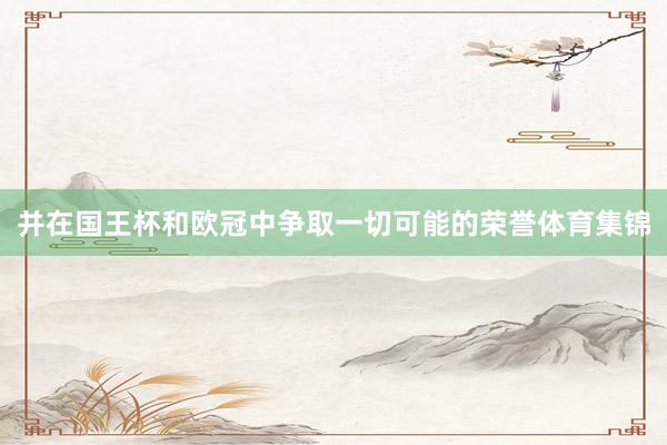并在国王杯和欧冠中争取一切可能的荣誉体育集锦