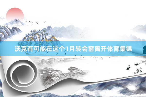 沃克有可能在这个1月转会窗离开体育集锦