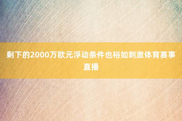 剩下的2000万欧元浮动条件也裕如刺激体育赛事直播