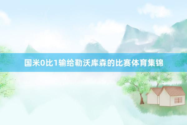 国米0比1输给勒沃库森的比赛体育集锦