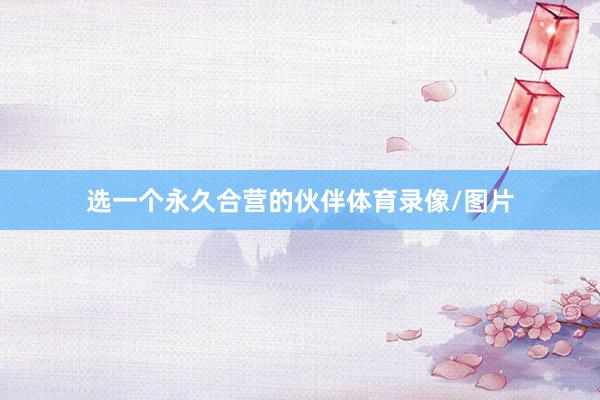 选一个永久合营的伙伴体育录像/图片