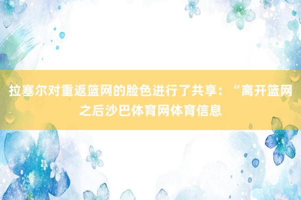 拉塞尔对重返篮网的脸色进行了共享:“离开篮网之后沙巴体育网体育信息