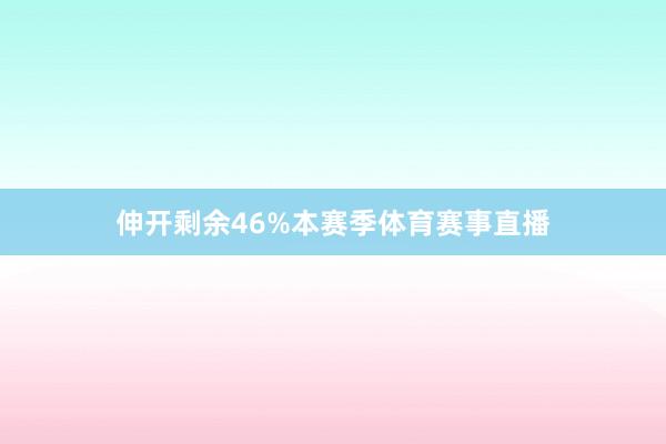 伸开剩余46%本赛季体育赛事直播