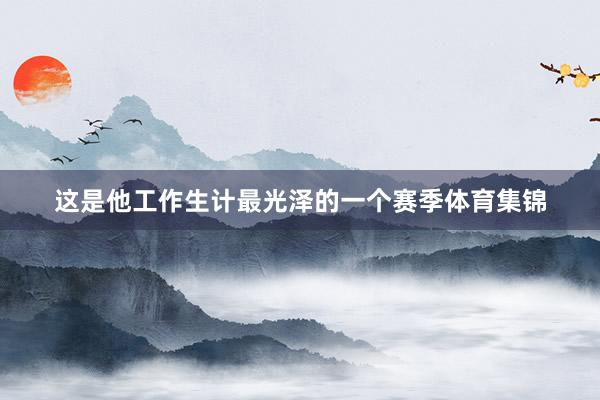 这是他工作生计最光泽的一个赛季体育集锦