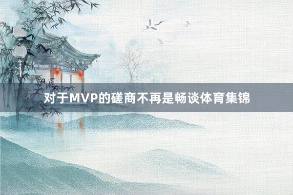 对于MVP的磋商不再是畅谈体育集锦