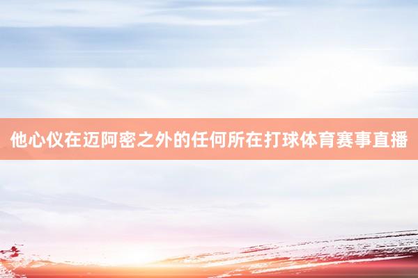 他心仪在迈阿密之外的任何所在打球体育赛事直播