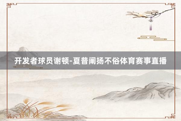 开发者球员谢顿-夏普阐扬不俗体育赛事直播