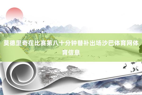 莫德里奇在比赛第八十分钟替补出场沙巴体育网体育信息