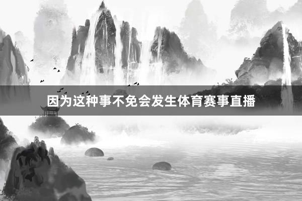 因为这种事不免会发生体育赛事直播