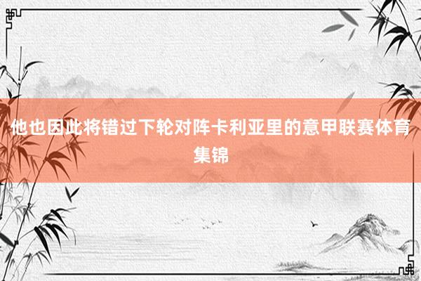 他也因此将错过下轮对阵卡利亚里的意甲联赛体育集锦