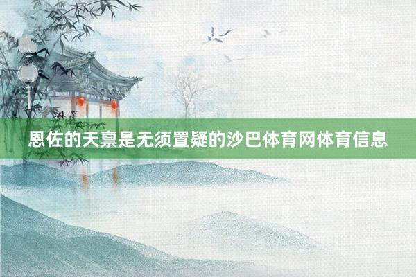 恩佐的天禀是无须置疑的沙巴体育网体育信息