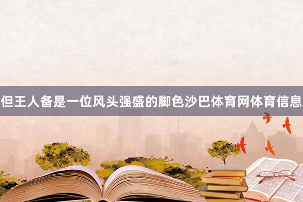 但王人备是一位风头强盛的脚色沙巴体育网体育信息