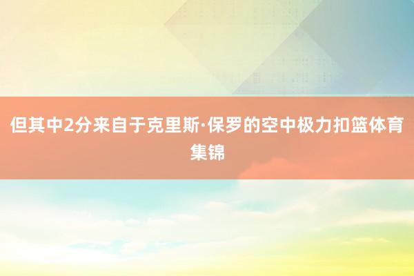 但其中2分来自于克里斯·保罗的空中极力扣篮体育集锦