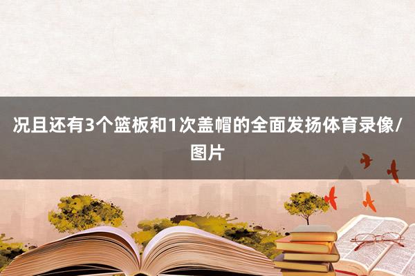 况且还有3个篮板和1次盖帽的全面发扬体育录像/图片