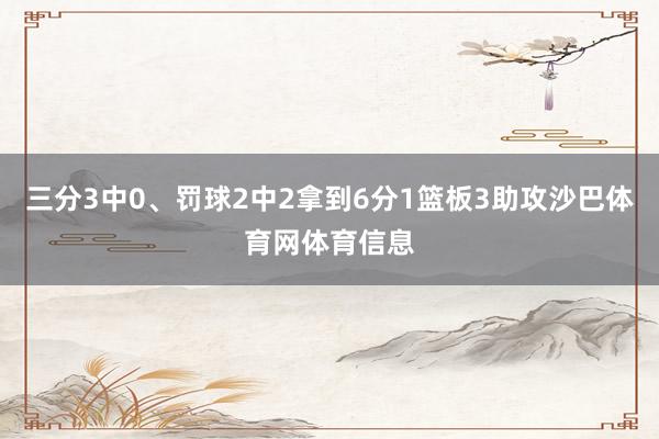 三分3中0、罚球2中2拿到6分1篮板3助攻沙巴体育网体育信息